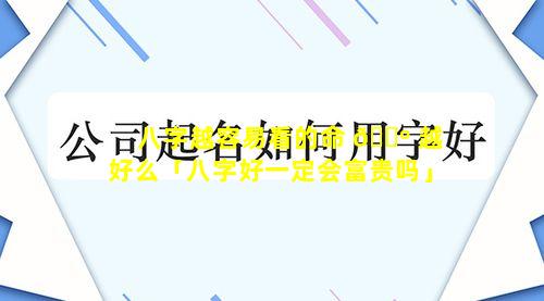 八字越容易看的命 🐺 越好么「八字好一定会富贵吗」